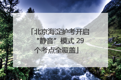 北京海淀护考开启“静音”模式 29个考点全覆盖