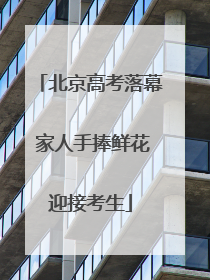 北京高考落幕 家人手捧鲜花迎接考生