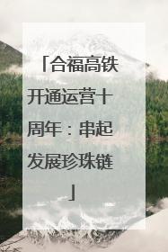 合福高铁开通运营十周年：串起发展珍珠链