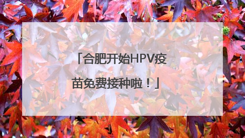 合肥开始HPV疫苗免费接种啦！