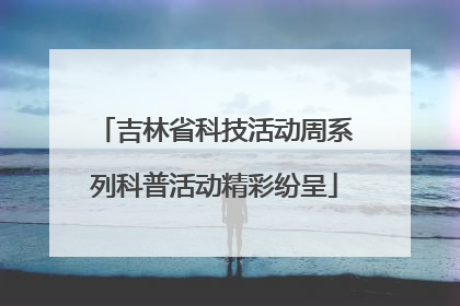 吉林省科技活动周系列科普活动精彩纷呈