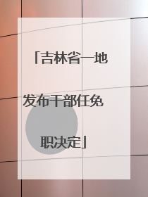 吉林省一地发布干部任免职决定