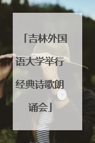 吉林外国语大学举行经典诗歌朗诵会
