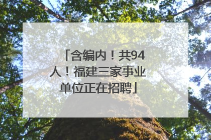 含编内！共94人！福建三家事业单位正在招聘