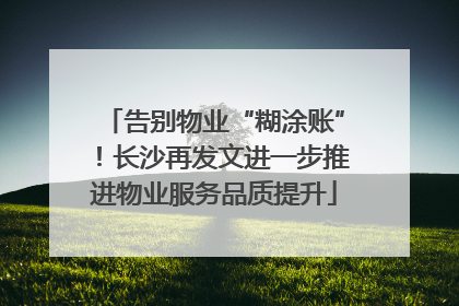 告别物业“糊涂账”！长沙再发文进一步推进物业服务品质提升