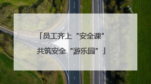 员工齐上“安全课” 共筑安全“游乐园”