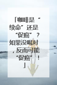 咖啡是“续命”还是“促癌”？如果没喝对，反而可能“促癌”！