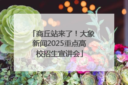 商丘站来了！大象新闻2025重点高校招生宣讲会