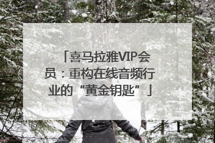 喜马拉雅VIP会员：重构在线音频行业的“黄金钥匙”