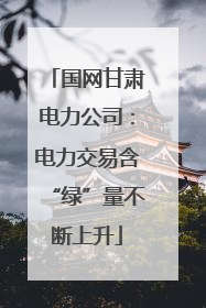 国网甘肃电力公司：电力交易含“绿”量不断上升