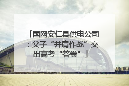 国网安仁县供电公司：父子“并肩作战”交出高考“答卷”