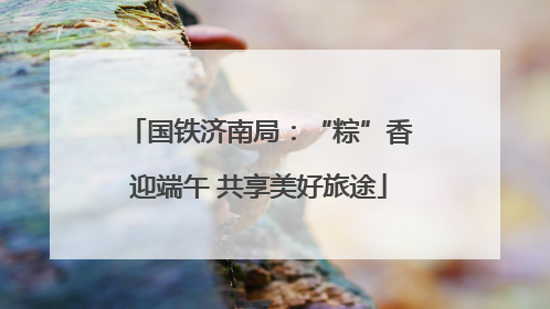 国铁济南局：“粽”香迎端午 共享美好旅途