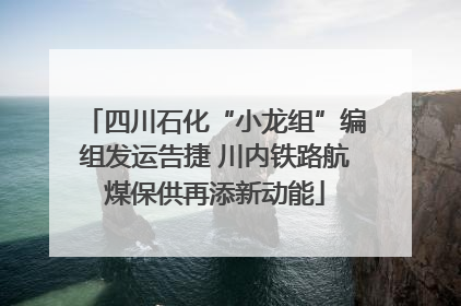四川石化“小龙组”编组发运告捷 川内铁路航煤保供再添新动能