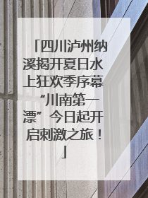 四川泸州纳溪揭开夏日水上狂欢季序幕 “川南第一漂”今日起开启刺激之旅！