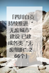 四川自贡持续推进“无废城市”建设 已建成各类“无废细胞”266个