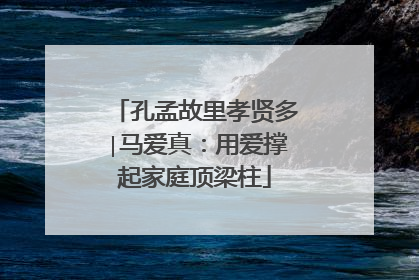 孔孟故里孝贤多∣马爱真：用爱撑起家庭顶梁柱