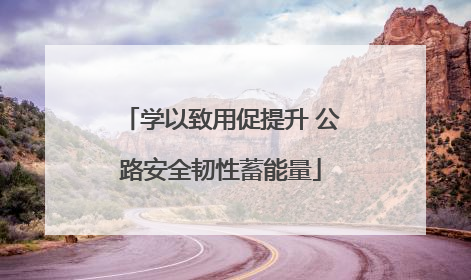 学以致用促提升 公路安全韧性蓄能量