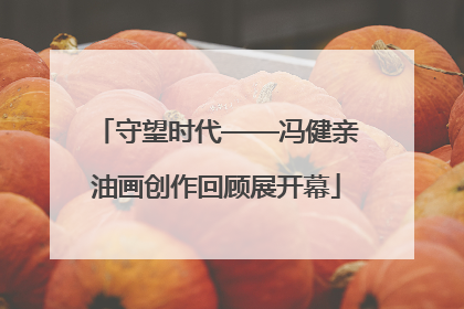 守望时代——冯健亲油画创作回顾展开幕