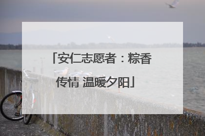 安仁志愿者：粽香传情 温暖夕阳