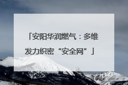 安阳华润燃气：多维发力织密“安全网”