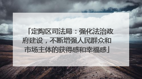定陶区司法局：强化法治政府建设，不断增强人民群众和市场主体的获得感和幸福感