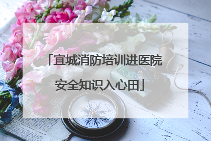 宜城消防培训进医院 安全知识入心田