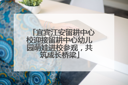宜宾江安留耕中心校迎接留耕中心幼儿园萌娃进校参观，共筑成长桥梁