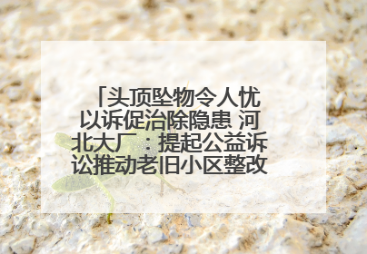 头顶坠物令人忧 以诉促治除隐患 河北大厂：提起公益诉讼推动老旧小区整改排查提速
