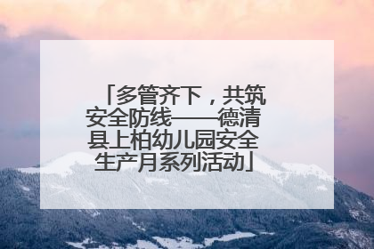 多管齐下，共筑安全防线——德清县上柏幼儿园安全生产月系列活动