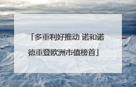多重利好推动 诺和诺德重登欧洲市值榜首
