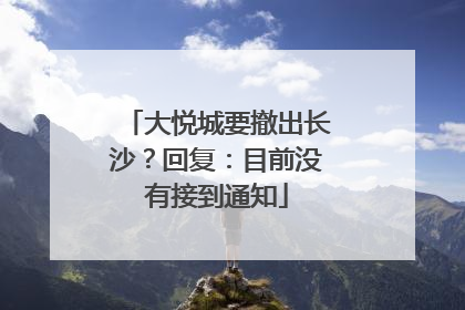 大悦城要撤出长沙？回复：目前没有接到通知