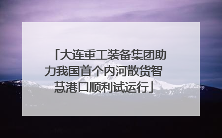 大连重工装备集团助力我国首个内河散货智慧港口顺利试运行