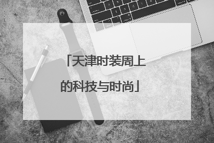 天津时装周上的科技与时尚