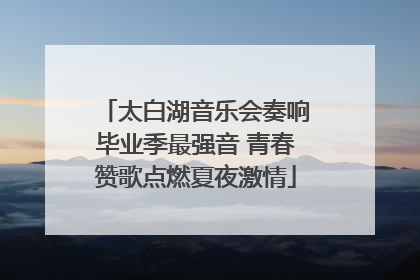 太白湖音乐会奏响毕业季最强音 青春赞歌点燃夏夜激情