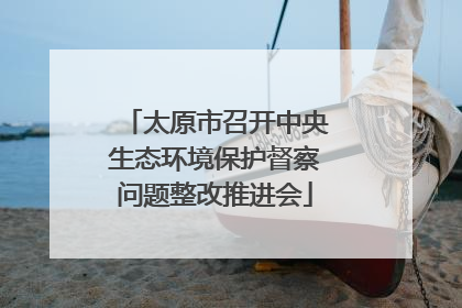 太原市召开中央生态环境保护督察问题整改推进会