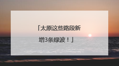 太原这些路段新增3条绿波！