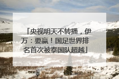 央视明天不转播，伊万：要赢！国足世界排名首次被泰国队超越