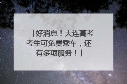 好消息!大连高考考生可免费乘车,还有多项服务!