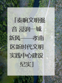 奏响文明强音 浸润一城新风——孝南区新时代文明实践中心建设纪实