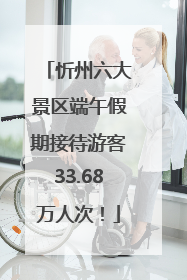 忻州六大景区端午假期接待游客33.68万人次！