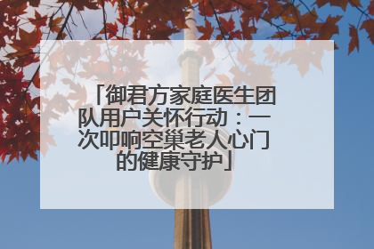御君方家庭医生团队用户关怀行动：一次叩响空巢老人心门的健康守护