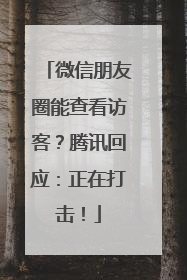 微信朋友圈能查看访客？腾讯回应：正在打击！