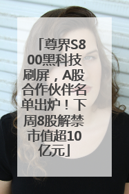 尊界S800黑科技刷屏，A股合作伙伴名单出炉！下周8股解禁市值超10亿元