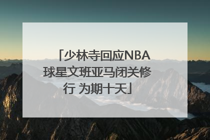 少林寺回应NBA球星文班亚马闭关修行 为期十天