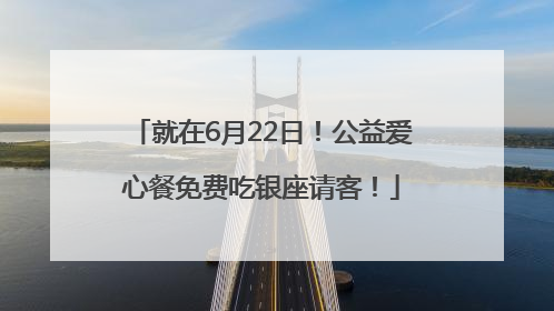 就在6月22日！公益爱心餐免费吃银座请客！