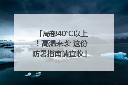 局部40℃以上！高温来袭 这份防暑指南请查收