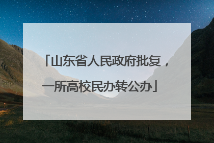 山东省人民政府批复，一所高校民办转公办