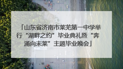 山东省济南市莱芜第一中学举行“湖畔之约”毕业典礼暨“奔涌向未莱”主题毕业晚会