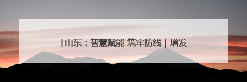 山东：智慧赋能 筑牢防线｜增发国债气象项目落地见效系列报道