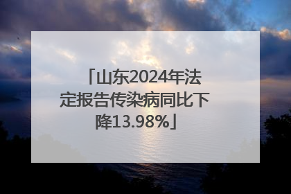 山东2024年法定报告传染病同比下降13.98%